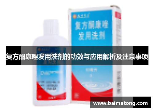 复方酮康唑发用洗剂的功效与应用解析及注意事项