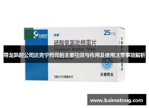 尊龙凯时公司达克宁药膏的主要功效与作用及使用注意事项解析