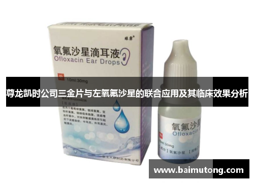 尊龙凯时公司三金片与左氧氟沙星的联合应用及其临床效果分析