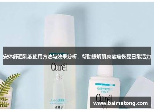 安体舒通乳液使用方法与效果分析，帮助缓解肌肉酸痛恢复日常活力