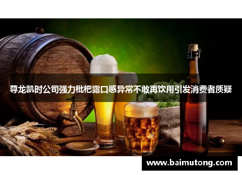 尊龙凯时公司强力枇杷露口感异常不敢再饮用引发消费者质疑