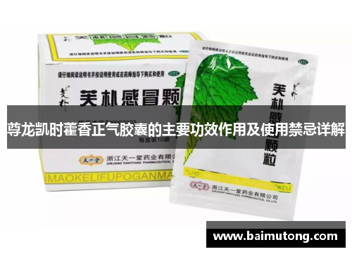 尊龙凯时藿香正气胶囊的主要功效作用及使用禁忌详解