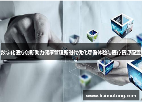 数字化医疗创新助力健康管理新时代优化患者体验与医疗资源配置