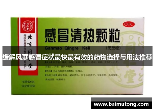 缓解风寒感冒症状最快最有效的药物选择与用法推荐