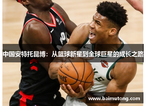 中国安特托昆博：从篮球新星到全球巨星的成长之路
