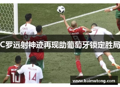 C罗远射神迹再现助葡萄牙锁定胜局