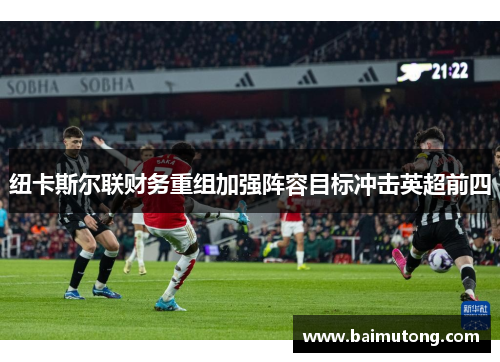 纽卡斯尔联财务重组加强阵容目标冲击英超前四